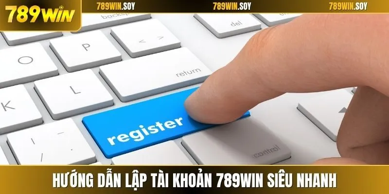 Hướng dẫn lập tài khoản 789WIN siêu nhanh