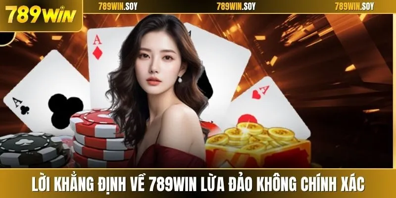 Lời khẳng định về 789win lừa đảo không chính xác