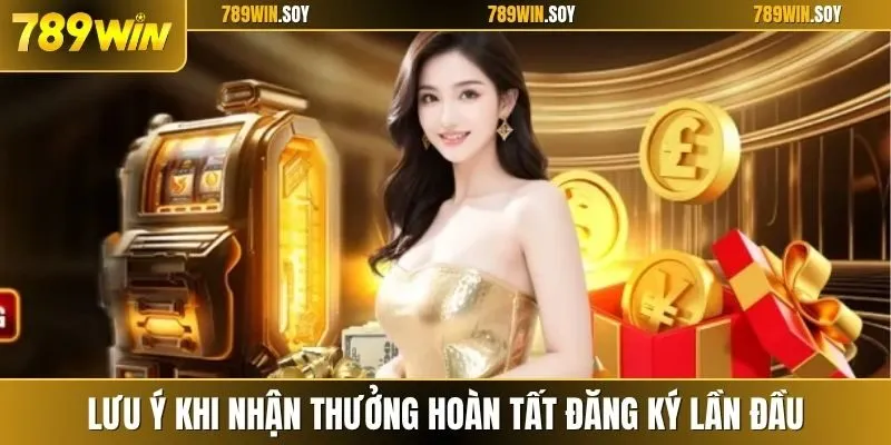 Lưu ý khi nhận thưởng hoàn tất đăng ký lần đầu