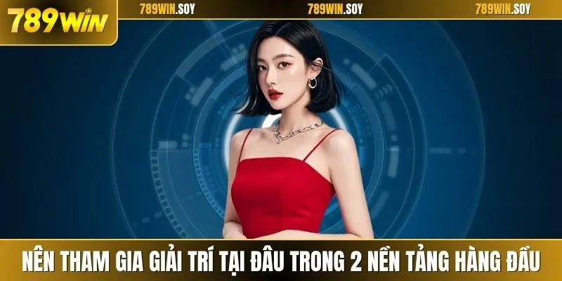 Nên tham gia giải trí tại đâu trong 2 nền tảng hàng đầu