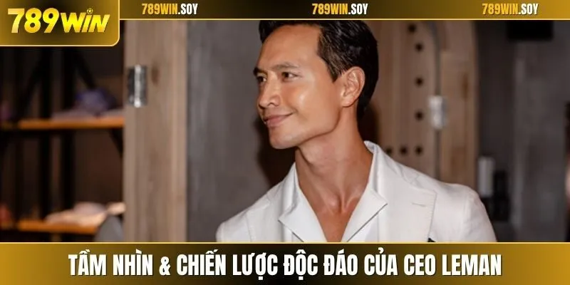 Tầm nhìn & chiến lược độc đáo của CEO Leman